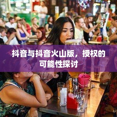 抖音与抖音火山版，授权的可能性探讨  第1张