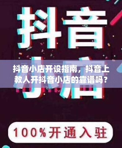 抖音小店开设指南，抖音上教人开抖音小店的靠谱吗？  第1张