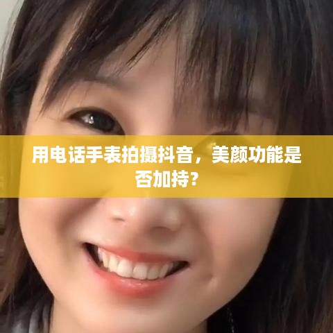 用电话手表拍摄抖音,美颜功能是否加持? 第1张 用电话手表拍摄抖音,美颜功能是否加持? 第1张