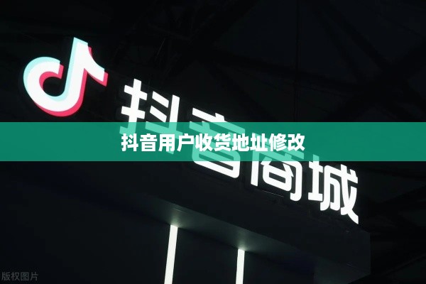 抖音用户修改收货地址是否违规，解析与探讨  第1张