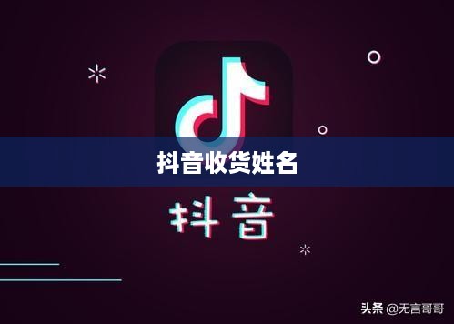 抖音收货姓名是否需要写抖音昵称？解析其中的利弊与考量  第1张