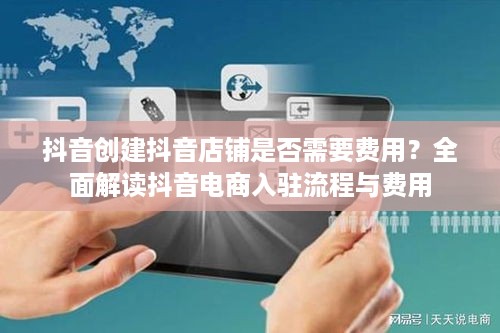抖音创建抖音店铺是否需要费用？全面解读抖音电商入驻流程与费用  第1张