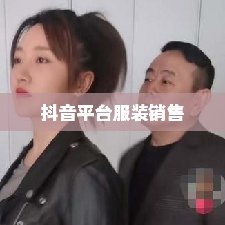 抖音平台上的服装销售，过季款还是时尚前沿？  第1张
