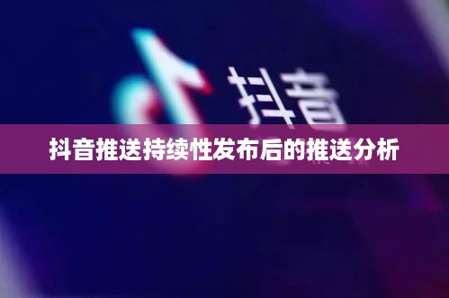 抖音发布后的推送持续性，关于内容在抖音发布20天后是否还会被推送的分析