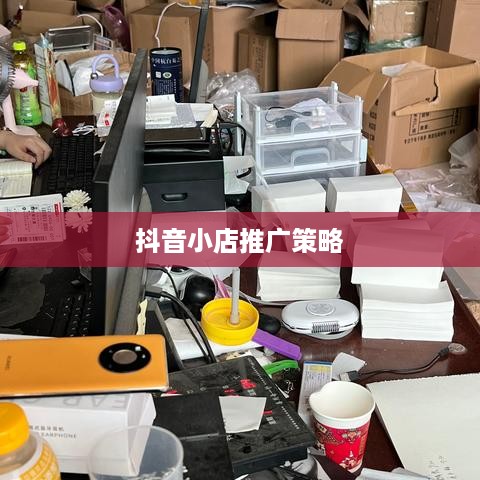 抖音小店推广策略，是否需要进行推广及其重要性  第1张