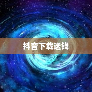 抖音下载送钱，真相究竟如何？  第1张