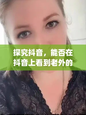 探究抖音，能否在抖音上看到老外的抖音？