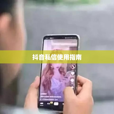抖音私信使用指南，每天可以私信吗？如何合理使用私信功能？