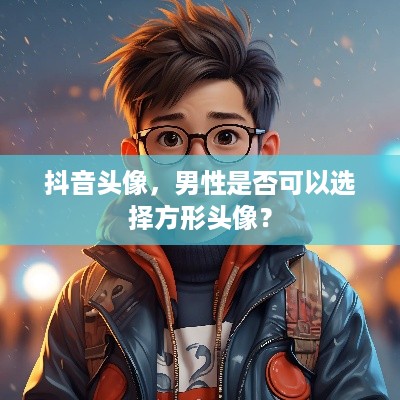 抖音头像，男性是否可以选择方形头像？  第1张