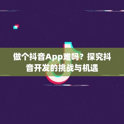 做个抖音App难吗？探究抖音开发的挑战与机遇  第1张