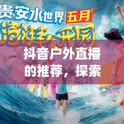 抖音户外直播的推荐，探索户外直播的新天地  第1张