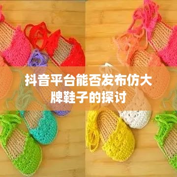 抖音平台能否发布仿大牌鞋子的探讨  第1张