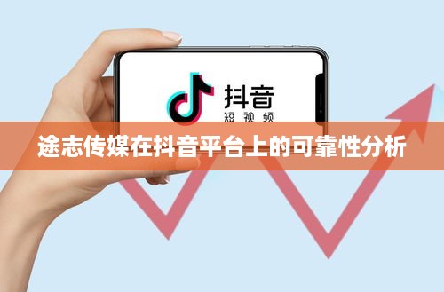 途志传媒在抖音平台上的可靠性分析  第1张