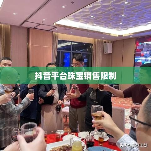 抖音平台珠宝商品的销售限制与探讨  第1张