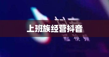上班族有时间经营抖音吗？探讨碎片化时代的自媒体运营之道  第1张