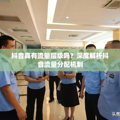 抖音真有流量层级吗？深度解析抖音流量分配机制  第1张