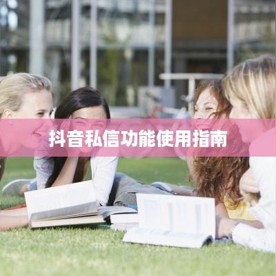 抖音私信功能的使用指南，每天能否私信及其相关事项  第1张