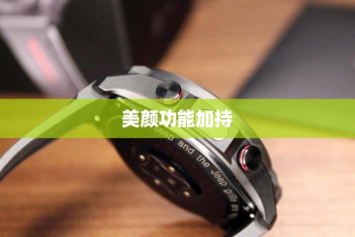 用电话手表拍抖音，美颜功能是否加持？  第1张