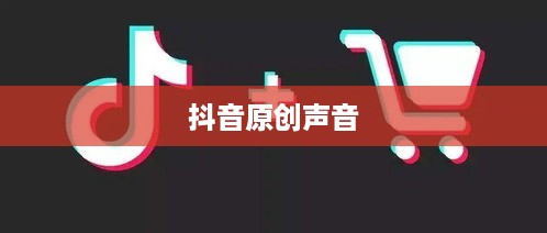 抖音上如何制作原创声音—探索抖音原声创作之路