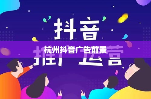 杭州抖音广告的前景探析，机遇与挑战并存  第1张