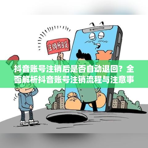 抖音账号注销后是否自动退回？全面解析抖音账号注销流程与注意事项  第1张