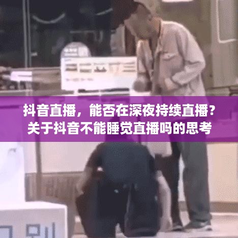 抖音直播，能否在深夜持续直播？关于抖音不能睡觉直播吗的思考  第1张