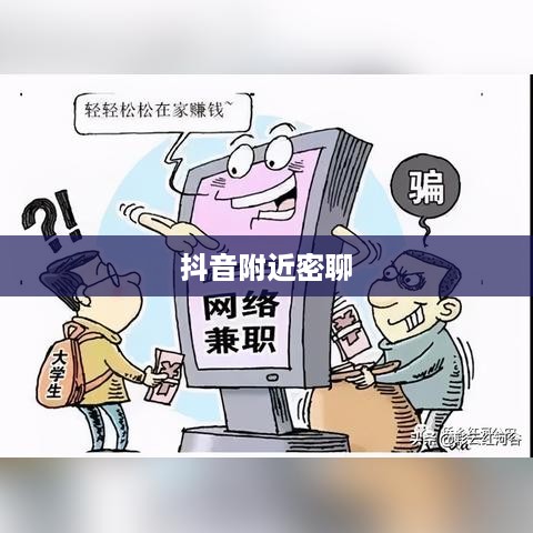 抖音附近密聊靠谱吗？探究社交新方式的真实性与安全性  第1张