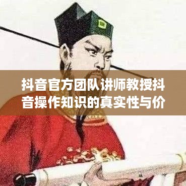 抖音官方团队讲师教授抖音操作知识的真实性与价值探讨  第1张