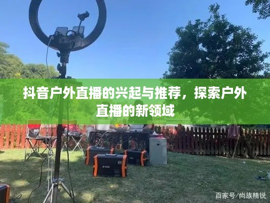 抖音户外直播的兴起与推荐，探索户外直播的新领域