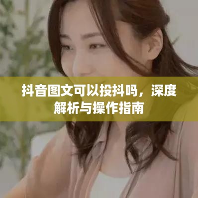 抖音图文可以投抖吗，深度解析与操作指南