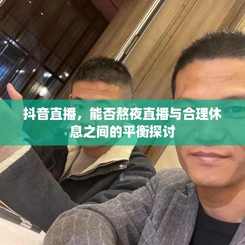 抖音直播，能否熬夜直播与合理休息之间的平衡探讨