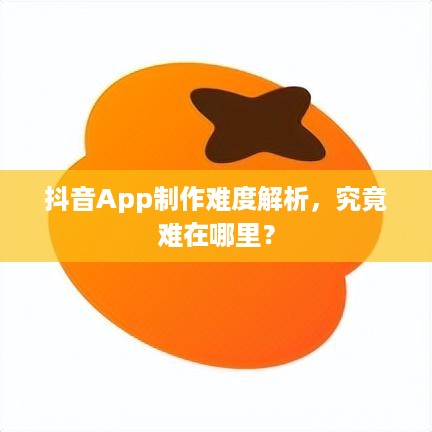 抖音App制作难度解析，究竟难在哪里？