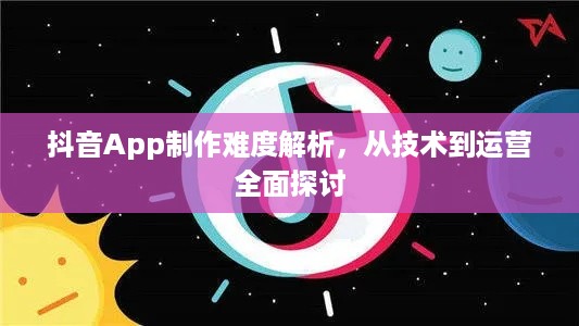 抖音App制作难度解析，从技术到运营全面探讨