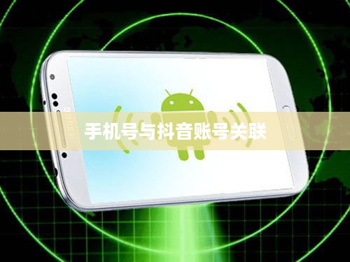 手机号能否查找到抖音？解析手机号与抖音账号的关联及隐私安全问题