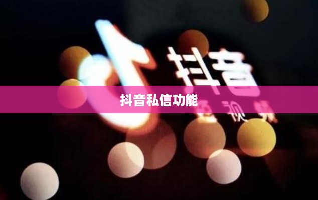 抖音私信功能的使用与限制，每天能否私信的问题探讨