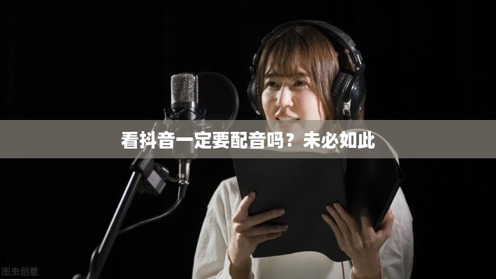 看抖音一定要配音吗？未必如此