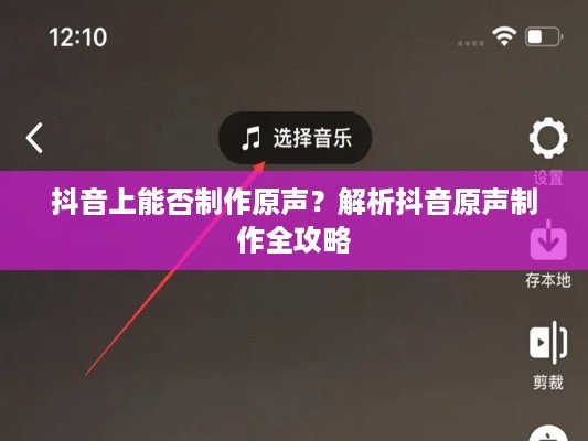 抖音上能否制作原声？解析抖音原声制作全攻略