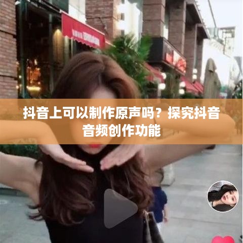 抖音上可以制作原声吗？探究抖音音频创作功能