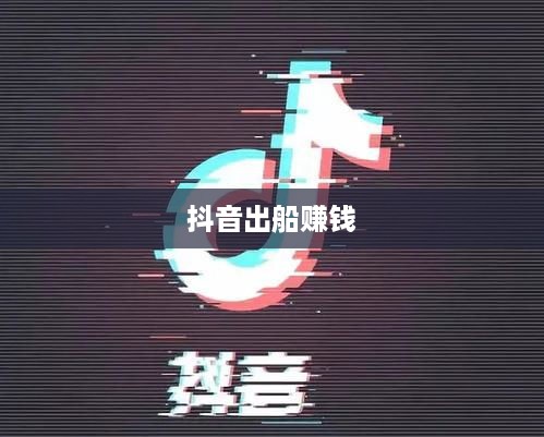 抖音上出船赚钱真相揭秘，机遇还是陷阱？