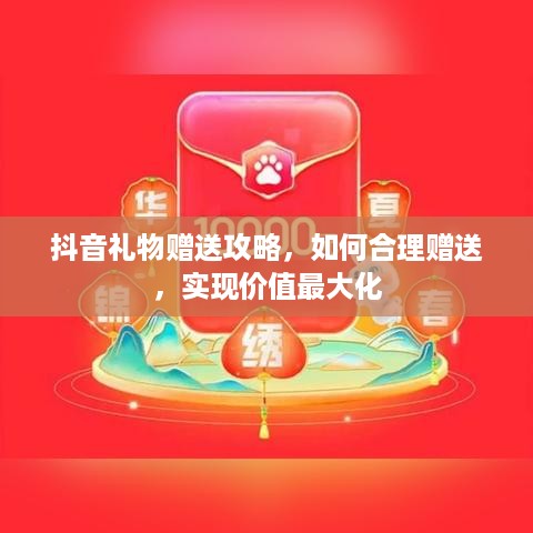 抖音礼物赠送攻略，如何合理赠送，实现价值最大化
