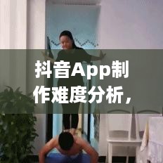 抖音App制作难度分析，从技术视角看抖音的打造之路