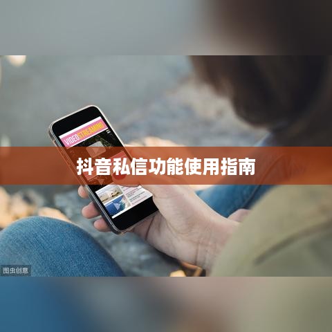 抖音私信功能的使用指南，是否可以每天私信及注意事项