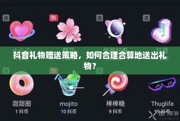 抖音礼物赠送策略，如何合理合算地送出礼物？
