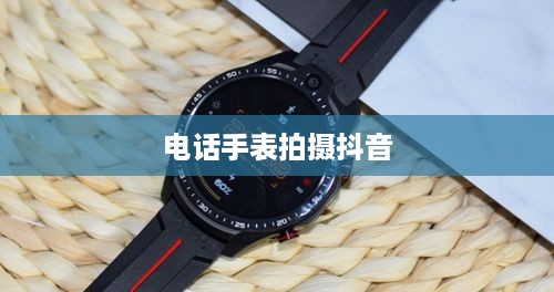 用电话手表拍摄抖音，美颜功能是否可用？