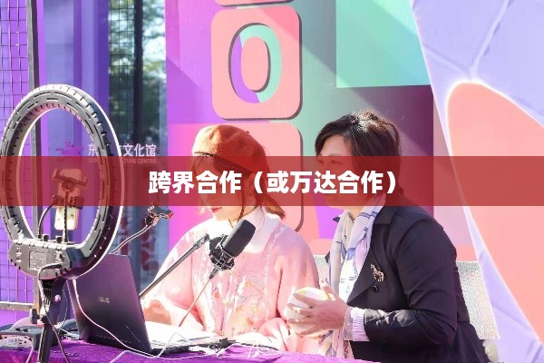 抖音直播间与万达，跨界合作的无限可能  第1张