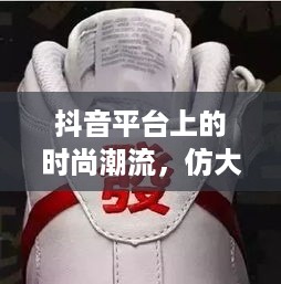 抖音平台上的时尚潮流，仿大牌鞋子的可能性与争议