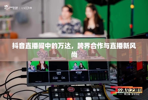 抖音直播间中的万达，跨界合作与直播新风尚