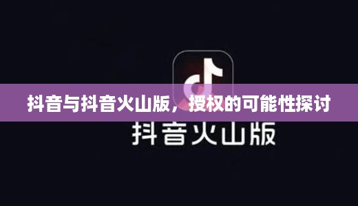 抖音与抖音火山版，授权的可能性探讨