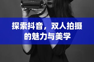 探索抖音，双人拍摄的魅力与美学