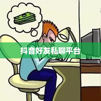 抖音好友私聊平台是否会下架，理解与探讨